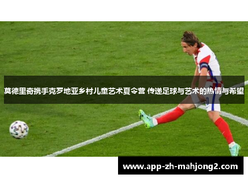 莫德里奇携手克罗地亚乡村儿童艺术夏令营 传递足球与艺术的热情与希望