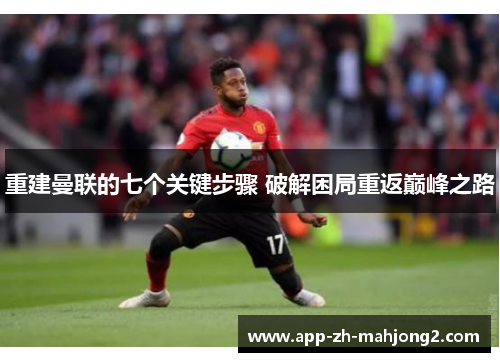 重建曼联的七个关键步骤 破解困局重返巅峰之路 重建曼联的七个关键步骤 破解困局重返巅峰之路