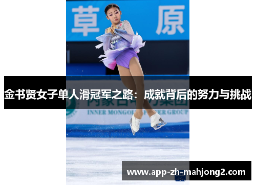金书贤女子单人滑冠军之路:成就背后的努力与挑战 金书贤女子单人滑冠军之路:成就背后的努力与挑战
