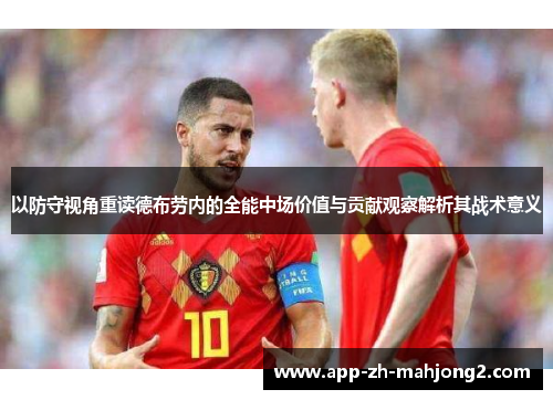 以防守视角重读德布劳内的全能中场价值与贡献观察解析其战术意义