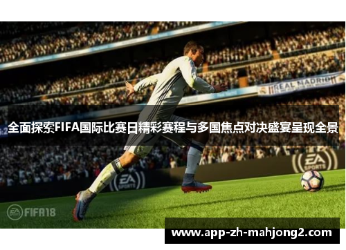 全面探索FIFA国际比赛日精彩赛程与多国焦点对决盛宴呈现全景 全面探索FIFA国际比赛日精彩赛程与多国焦点对决盛宴呈现全景