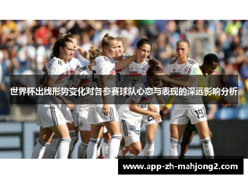 世界杯出线形势变化对各参赛球队心态与表现的深远影响分析