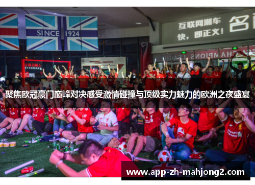 聚焦欧冠豪门巅峰对决感受激情碰撞与顶级实力魅力的欧洲之夜盛宴