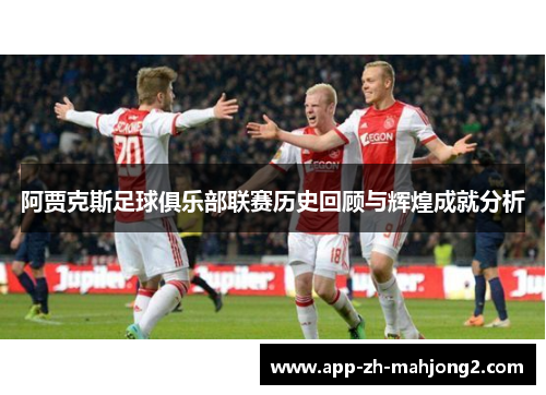 阿贾克斯足球俱乐部联赛历史回顾与辉煌成就分析 阿贾克斯足球俱乐部联赛历史回顾与辉煌成就分析