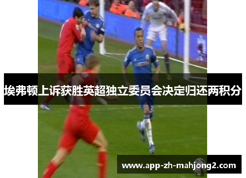 埃弗顿上诉获胜英超独立委员会决定归还两积分 埃弗顿上诉获胜英超独立委员会决定归还两积分