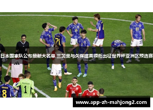 日本国家队公布最新大名单 三笘薰与久保建英领衔出征世界杯亚洲区预选赛 日本国家队公布最新大名单 三笘薰与久保建英领衔出征世界杯亚洲区预选赛