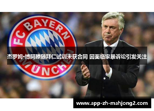 杰罗姆·博阿滕随拜仁试训未获合同 因面临家暴诉讼引发关注