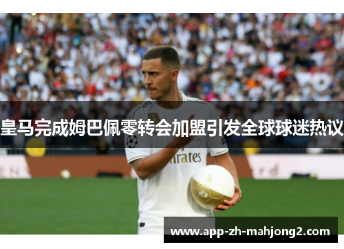 皇马完成姆巴佩零转会加盟引发全球球迷热议