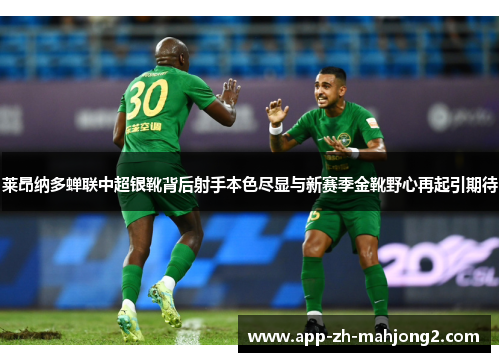 莱昂纳多蝉联中超银靴背后射手本色尽显与新赛季金靴野心再起引期待