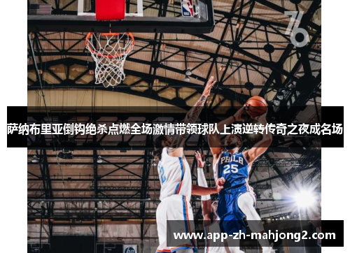 萨纳布里亚倒钩绝杀点燃全场激情带领球队上演逆转传奇之夜成名场 萨纳布里亚倒钩绝杀点燃全场激情带领球队上演逆转传奇之夜成名场