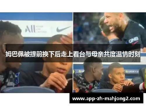 姆巴佩被提前换下后走上看台与母亲共度温情时刻