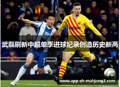 武磊刷新中超单季进球纪录创造历史新高