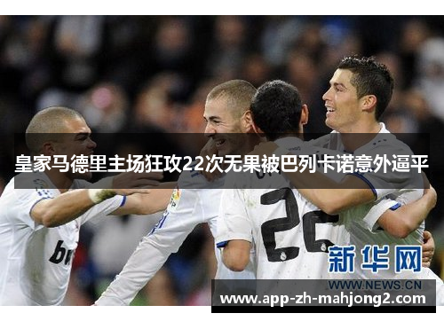 皇家马德里主场狂攻22次无果被巴列卡诺意外逼平