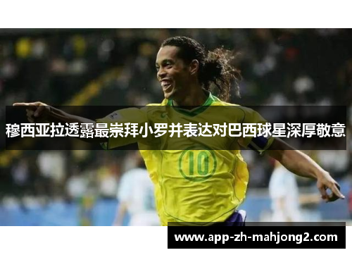 穆西亚拉透露最崇拜小罗并表达对巴西球星深厚敬意