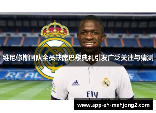维尼修斯团队全员缺席巴黎典礼引发广泛关注与猜测