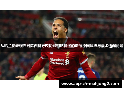 从哈兰德表现看对阵西班牙欧协联球队低迷的深层原因解析与战术适配问题