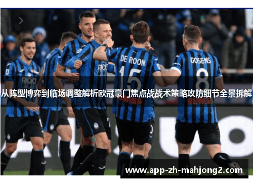 从阵型博弈到临场调整解析欧冠豪门焦点战战术策略攻防细节全景拆解