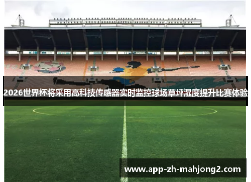 2026世界杯将采用高科技传感器实时监控球场草坪湿度提升比赛体验 2026世界杯将采用高科技传感器实时监控球场草坪湿度提升比赛体验
