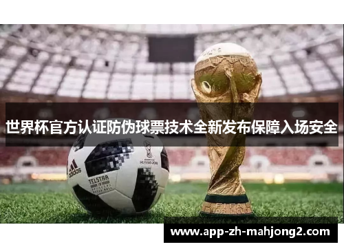 世界杯官方认证防伪球票技术全新发布保障入场安全 世界杯官方认证防伪球票技术全新发布保障入场安全