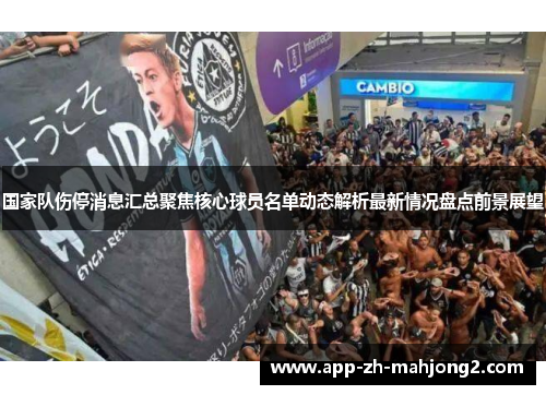 国家队伤停消息汇总聚焦核心球员名单动态解析最新情况盘点前景展望 国家队伤停消息汇总聚焦核心球员名单动态解析最新情况盘点前景展望