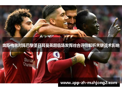 奥斯梅恩对阵巴黎圣日耳曼英超临场发挥综合评估解析关键战术影响