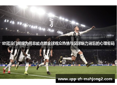 欧冠冷门频现为何总能点燃全球观众热情与足球魅力背后的心理密码