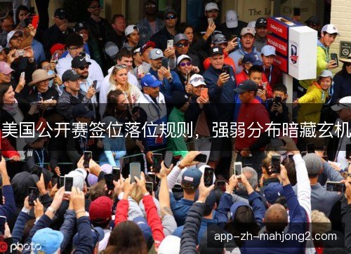 美国公开赛签位落位规则，强弱分布暗藏玄机