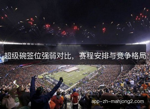 超级碗签位强弱对比，赛程安排与竞争格局